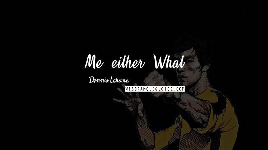Dennis Lehane Quotes: Me, either. What