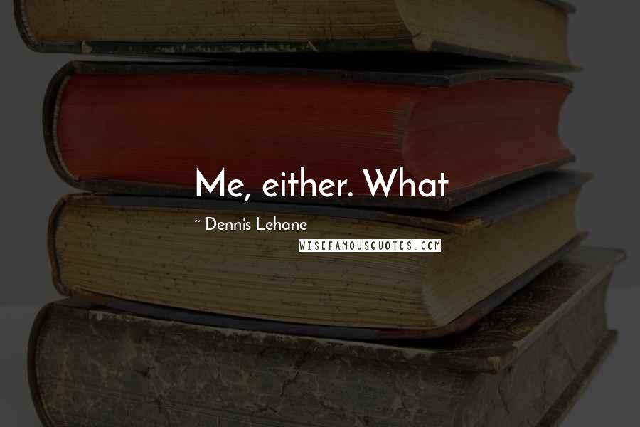 Dennis Lehane Quotes: Me, either. What