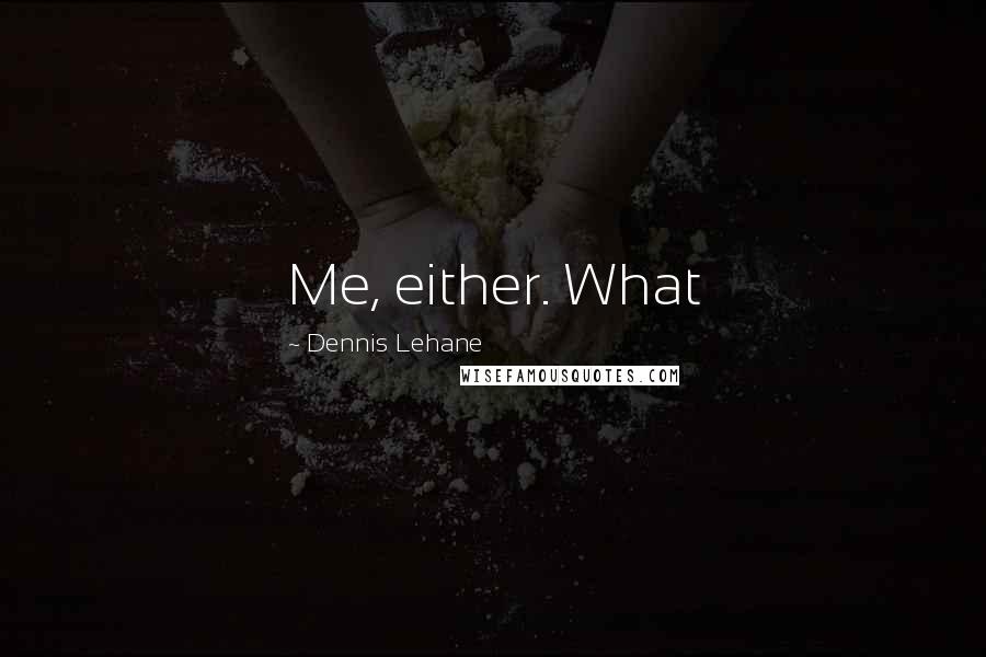 Dennis Lehane Quotes: Me, either. What