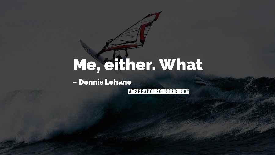Dennis Lehane Quotes: Me, either. What