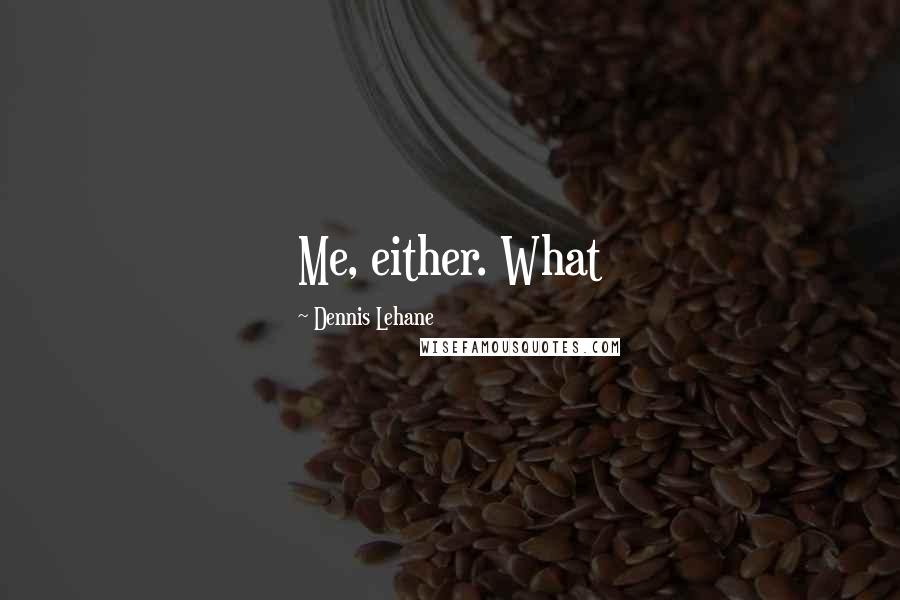 Dennis Lehane Quotes: Me, either. What