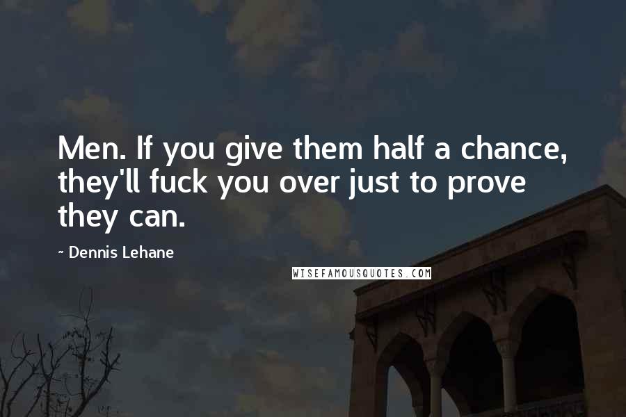 Dennis Lehane Quotes: Men. If you give them half a chance, they'll fuck you over just to prove they can.