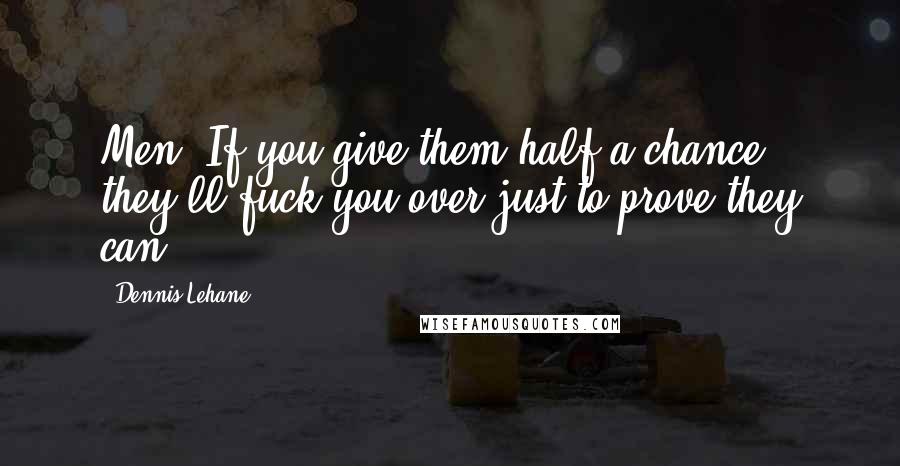 Dennis Lehane Quotes: Men. If you give them half a chance, they'll fuck you over just to prove they can.