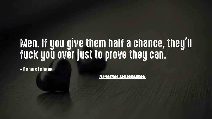 Dennis Lehane Quotes: Men. If you give them half a chance, they'll fuck you over just to prove they can.