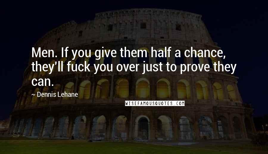 Dennis Lehane Quotes: Men. If you give them half a chance, they'll fuck you over just to prove they can.