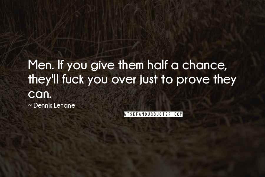 Dennis Lehane Quotes: Men. If you give them half a chance, they'll fuck you over just to prove they can.