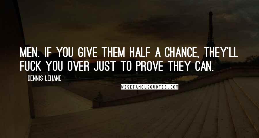 Dennis Lehane Quotes: Men. If you give them half a chance, they'll fuck you over just to prove they can.