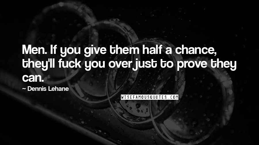 Dennis Lehane Quotes: Men. If you give them half a chance, they'll fuck you over just to prove they can.