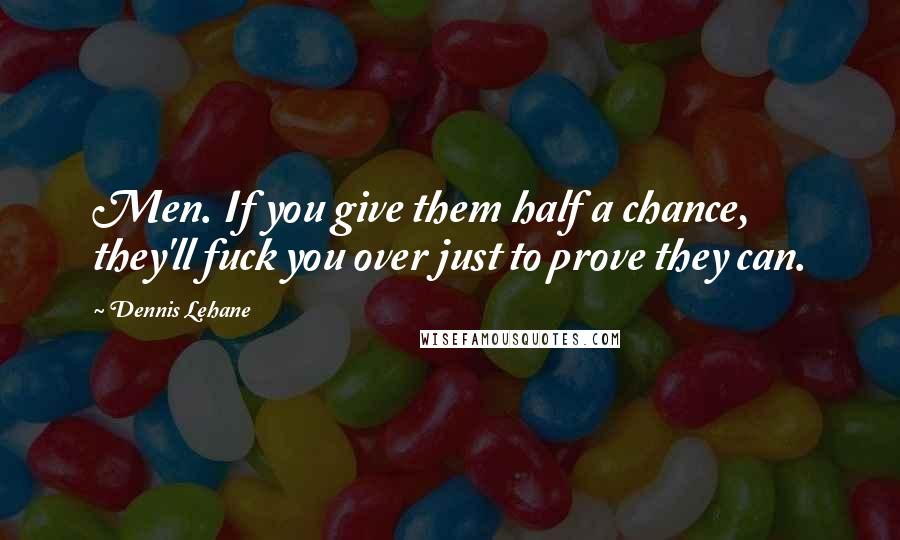 Dennis Lehane Quotes: Men. If you give them half a chance, they'll fuck you over just to prove they can.