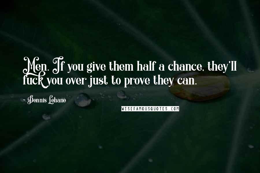 Dennis Lehane Quotes: Men. If you give them half a chance, they'll fuck you over just to prove they can.