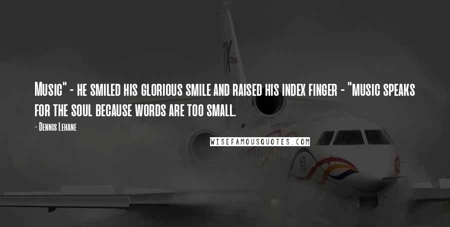 Dennis Lehane Quotes: Music" - he smiled his glorious smile and raised his index finger - "music speaks for the soul because words are too small.