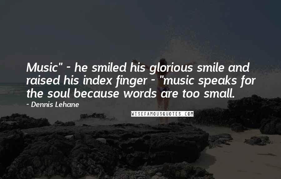 Dennis Lehane Quotes: Music" - he smiled his glorious smile and raised his index finger - "music speaks for the soul because words are too small.