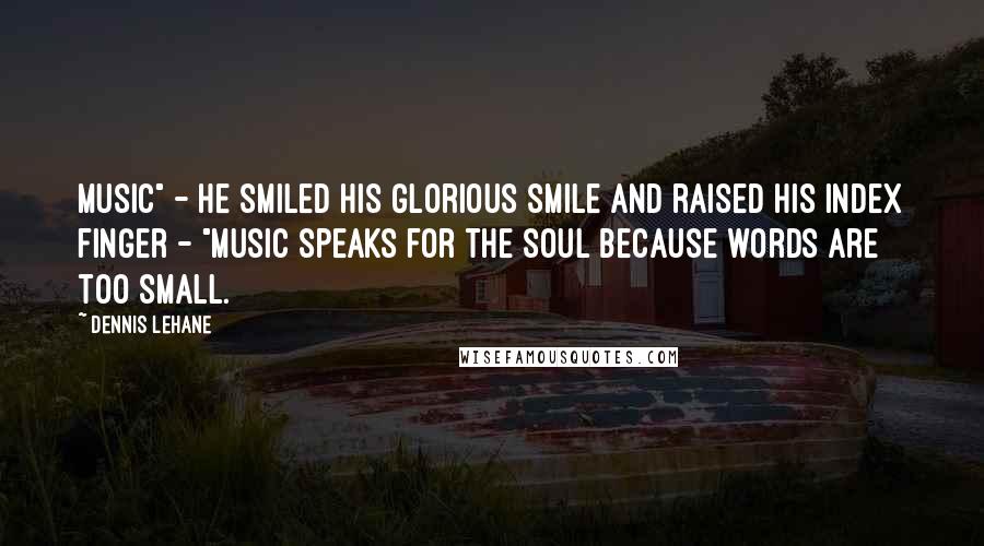 Dennis Lehane Quotes: Music" - he smiled his glorious smile and raised his index finger - "music speaks for the soul because words are too small.