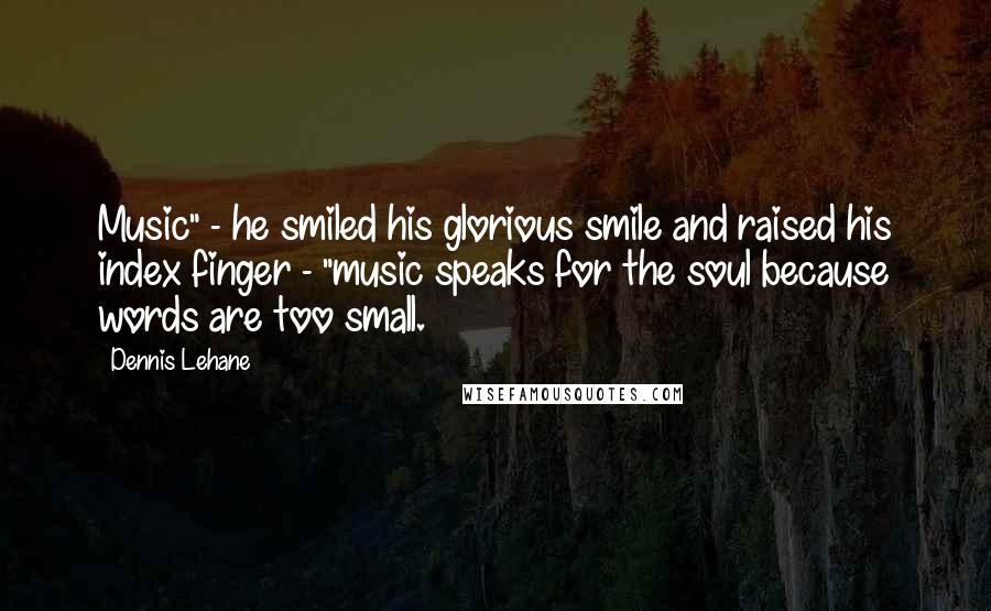 Dennis Lehane Quotes: Music" - he smiled his glorious smile and raised his index finger - "music speaks for the soul because words are too small.