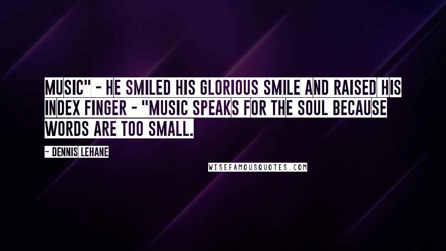 Dennis Lehane Quotes: Music" - he smiled his glorious smile and raised his index finger - "music speaks for the soul because words are too small.