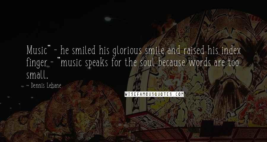Dennis Lehane Quotes: Music" - he smiled his glorious smile and raised his index finger - "music speaks for the soul because words are too small.