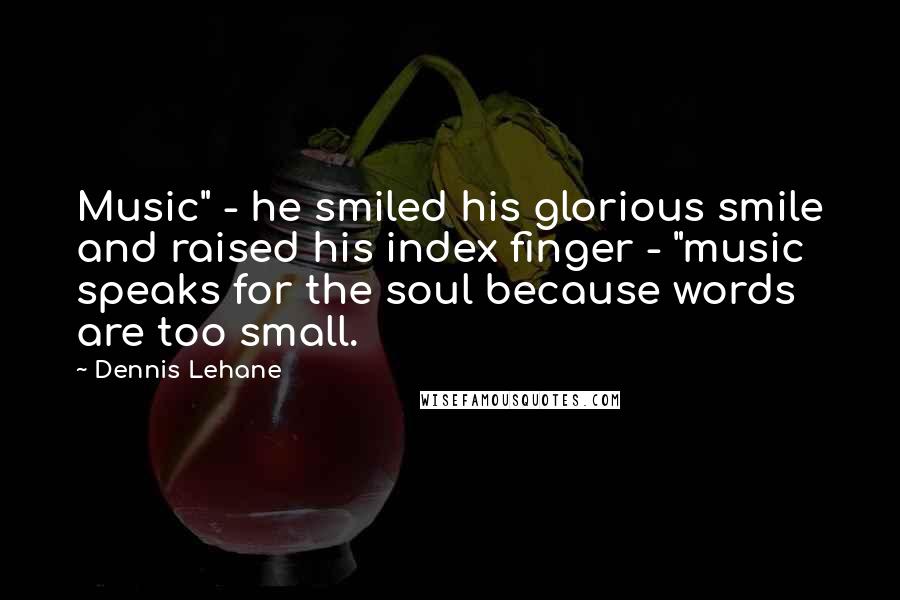 Dennis Lehane Quotes: Music" - he smiled his glorious smile and raised his index finger - "music speaks for the soul because words are too small.