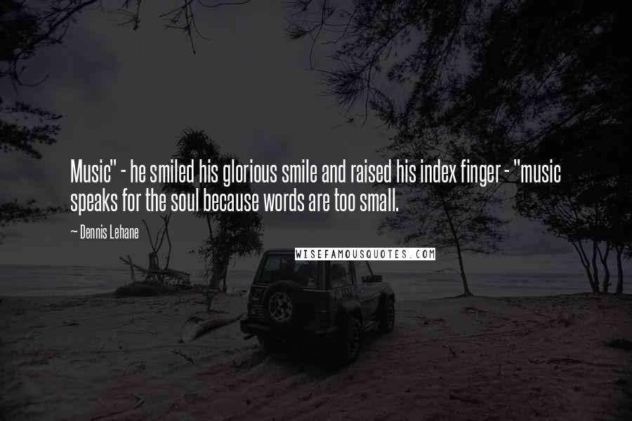 Dennis Lehane Quotes: Music" - he smiled his glorious smile and raised his index finger - "music speaks for the soul because words are too small.