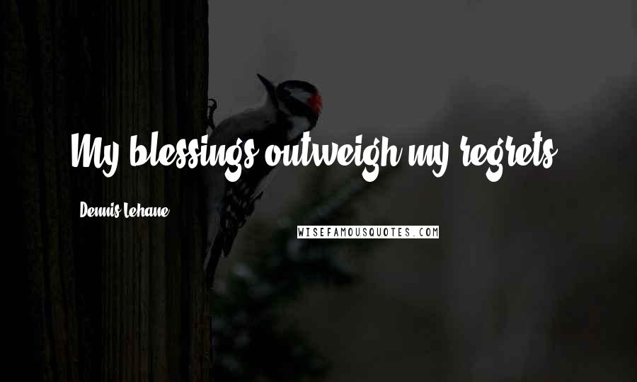 Dennis Lehane Quotes: My blessings outweigh my regrets.