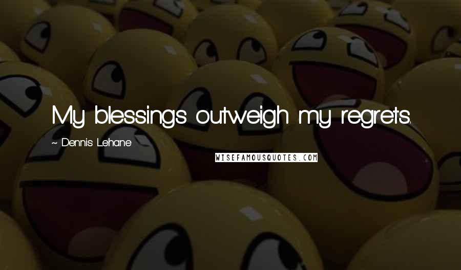 Dennis Lehane Quotes: My blessings outweigh my regrets.