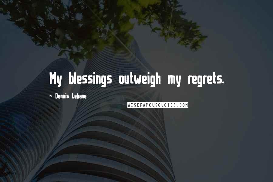 Dennis Lehane Quotes: My blessings outweigh my regrets.