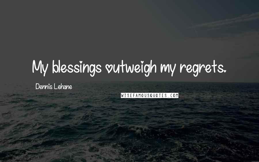 Dennis Lehane Quotes: My blessings outweigh my regrets.