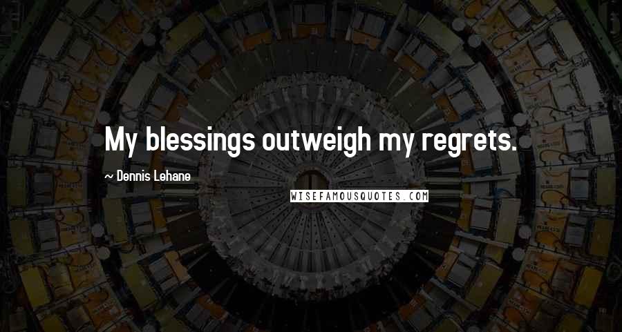 Dennis Lehane Quotes: My blessings outweigh my regrets.