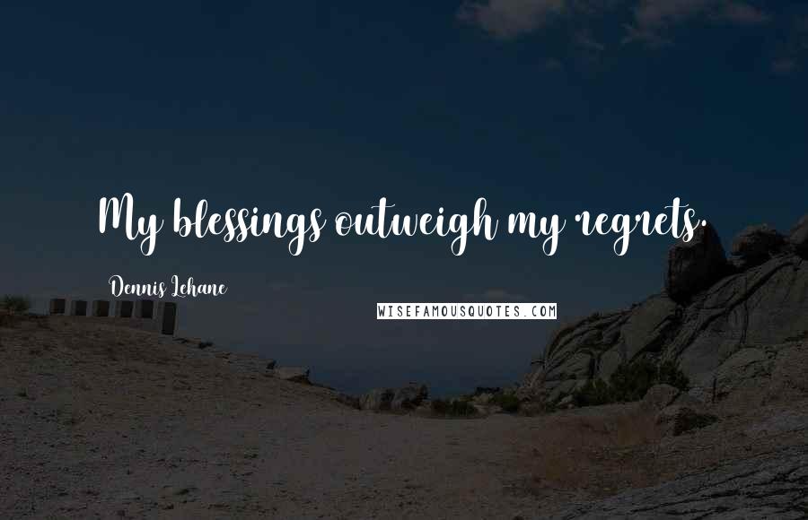 Dennis Lehane Quotes: My blessings outweigh my regrets.