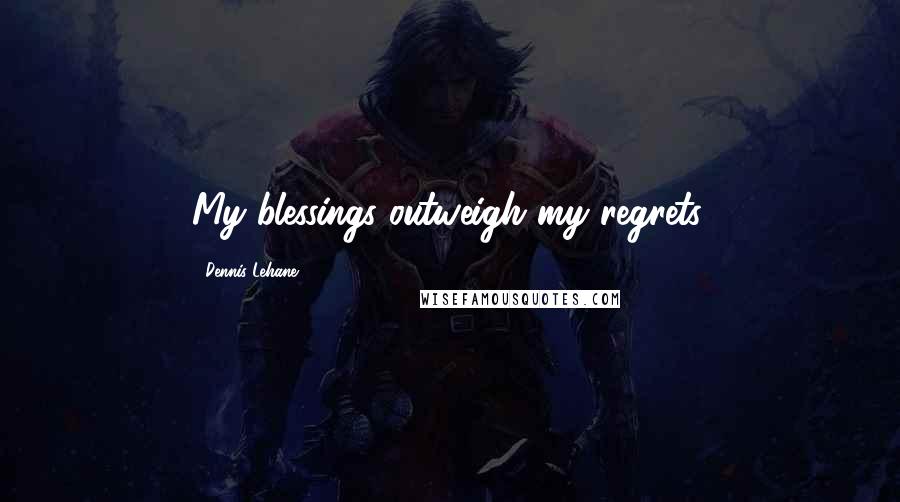 Dennis Lehane Quotes: My blessings outweigh my regrets.