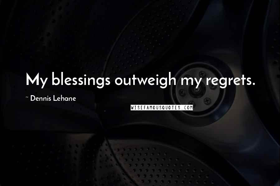 Dennis Lehane Quotes: My blessings outweigh my regrets.