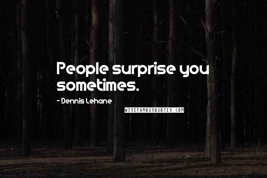 Dennis Lehane Quotes: People surprise you sometimes.