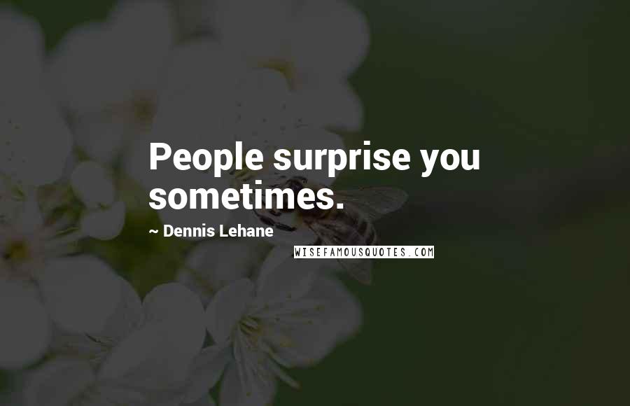 Dennis Lehane Quotes: People surprise you sometimes.