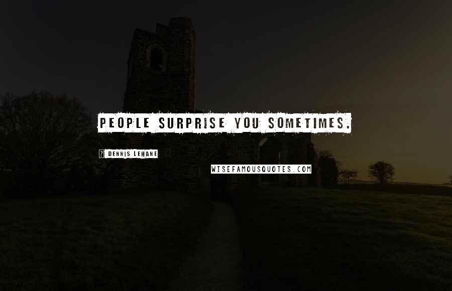 Dennis Lehane Quotes: People surprise you sometimes.