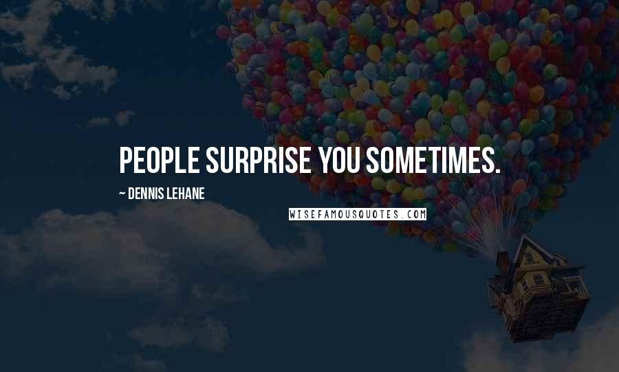 Dennis Lehane Quotes: People surprise you sometimes.