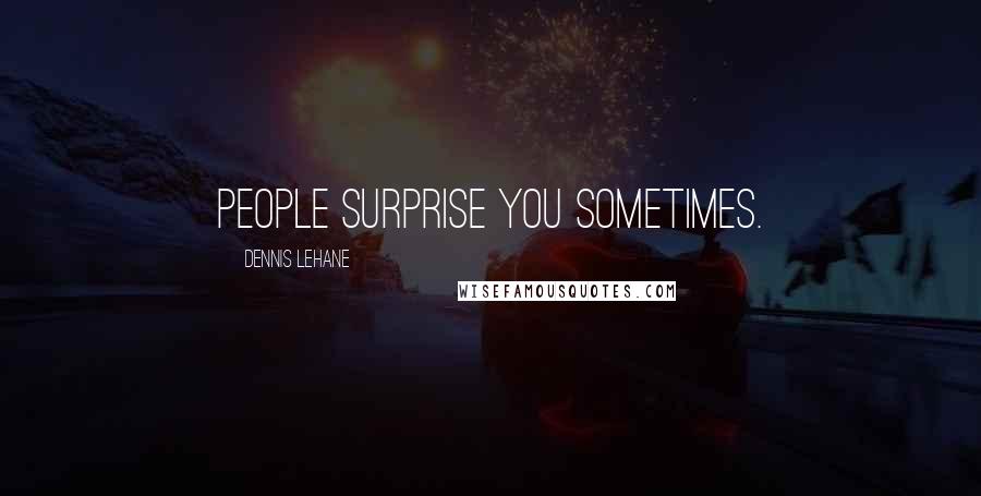 Dennis Lehane Quotes: People surprise you sometimes.