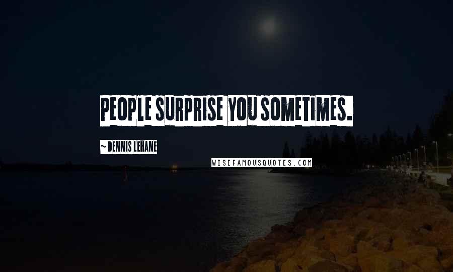 Dennis Lehane Quotes: People surprise you sometimes.