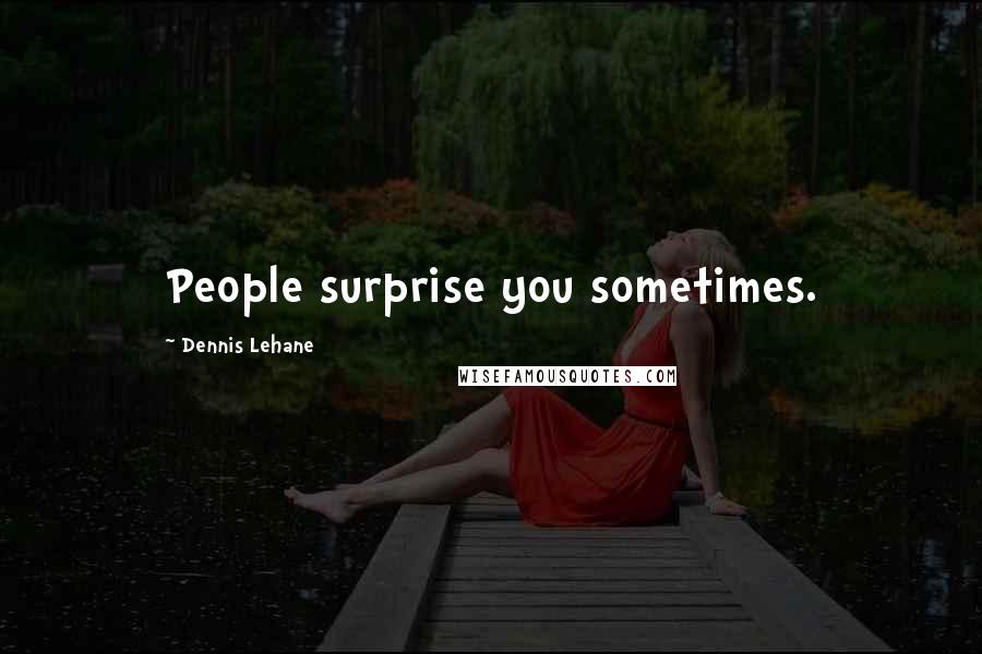 Dennis Lehane Quotes: People surprise you sometimes.