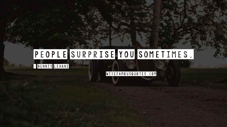 Dennis Lehane Quotes: People surprise you sometimes.
