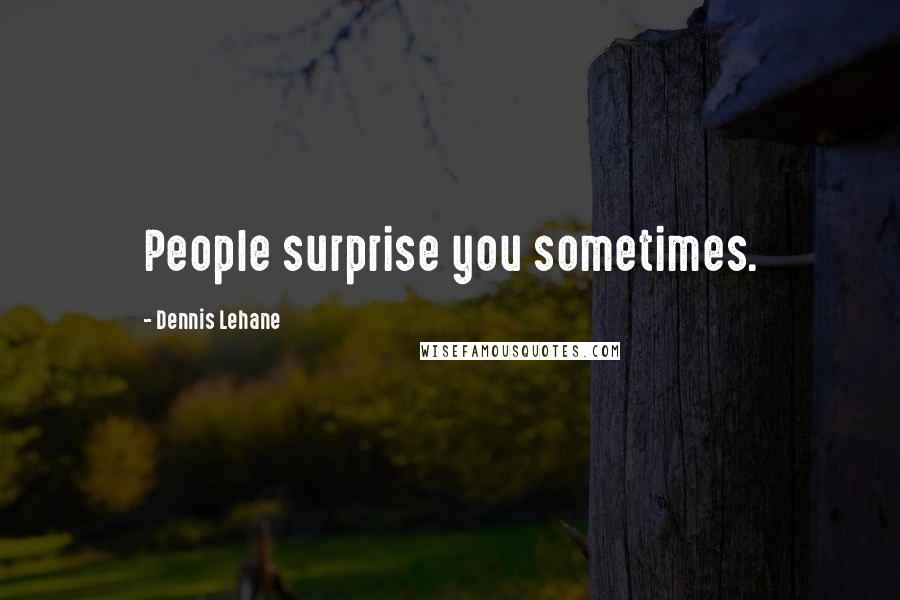 Dennis Lehane Quotes: People surprise you sometimes.
