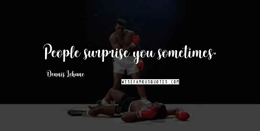 Dennis Lehane Quotes: People surprise you sometimes.