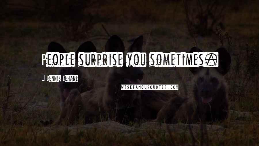 Dennis Lehane Quotes: People surprise you sometimes.