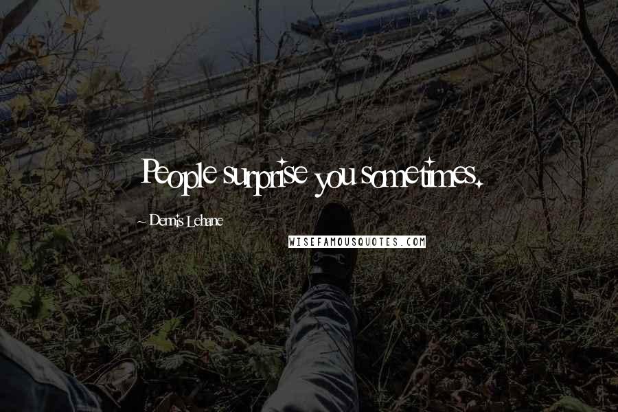 Dennis Lehane Quotes: People surprise you sometimes.