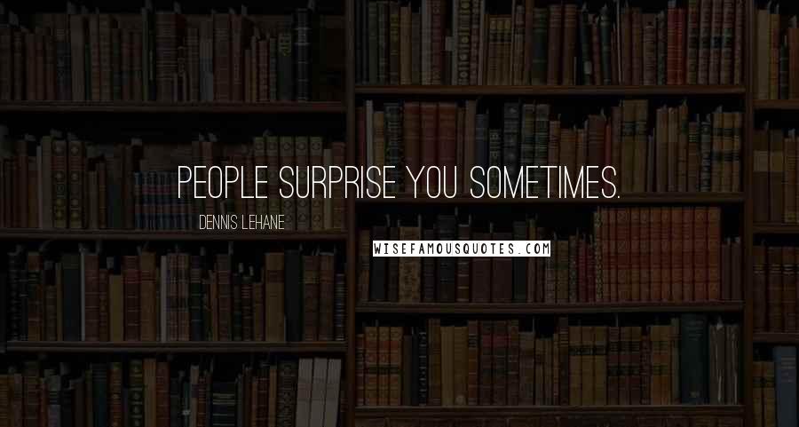 Dennis Lehane Quotes: People surprise you sometimes.