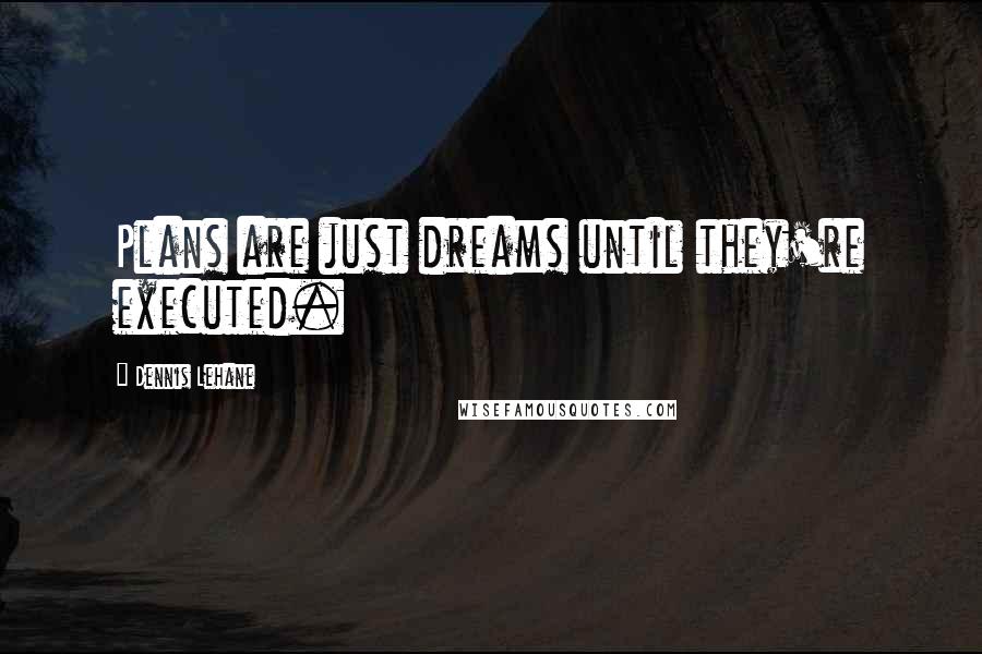 Dennis Lehane Quotes: Plans are just dreams until they're executed.