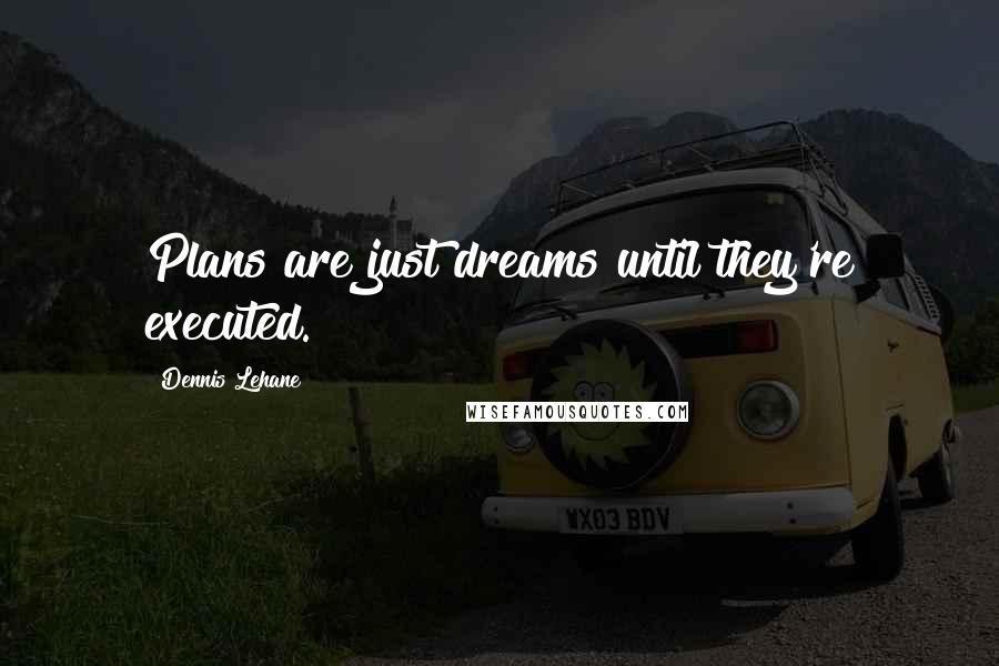 Dennis Lehane Quotes: Plans are just dreams until they're executed.