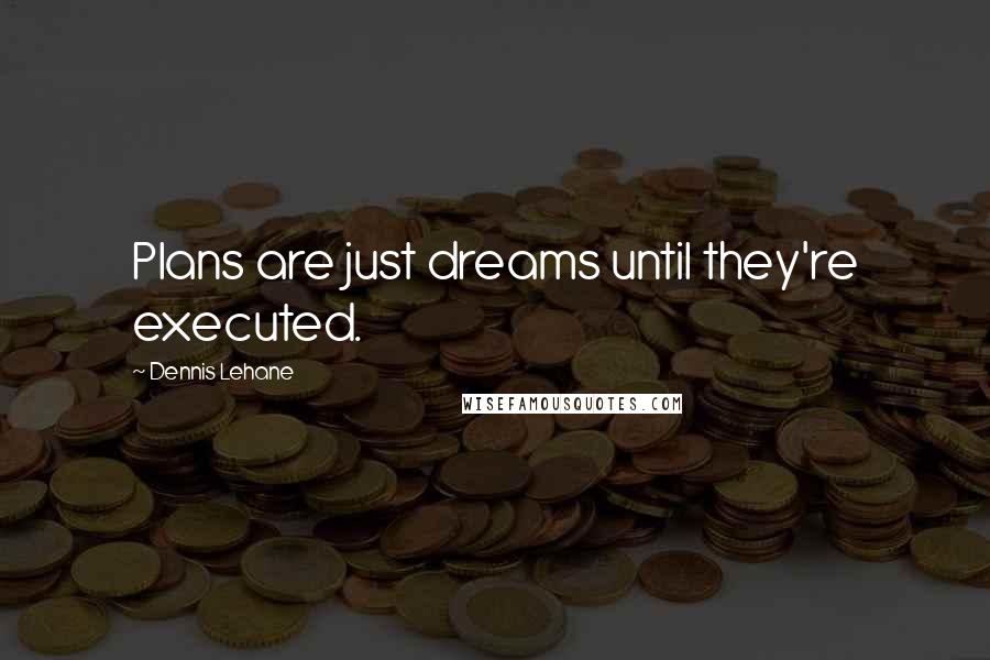 Dennis Lehane Quotes: Plans are just dreams until they're executed.