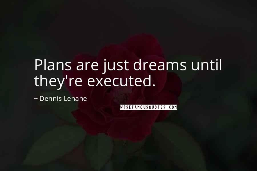 Dennis Lehane Quotes: Plans are just dreams until they're executed.