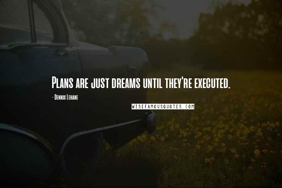 Dennis Lehane Quotes: Plans are just dreams until they're executed.