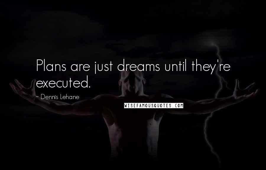 Dennis Lehane Quotes: Plans are just dreams until they're executed.