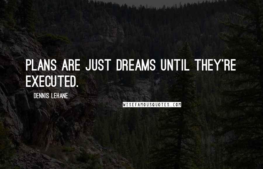 Dennis Lehane Quotes: Plans are just dreams until they're executed.